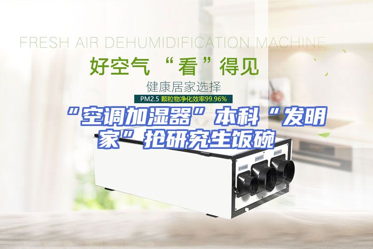 “空调加湿器”本科“发明家”抢研究生饭碗