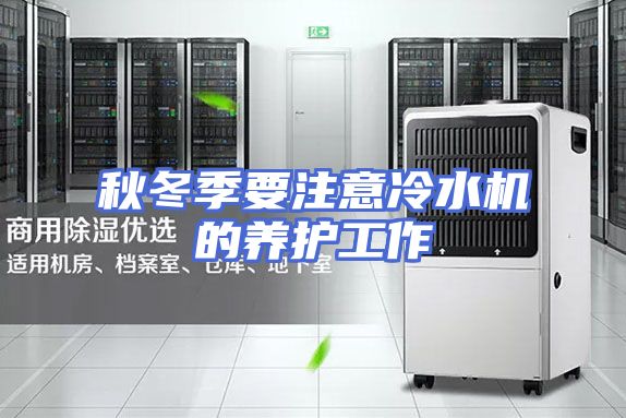 秋冬季要注意冷水机的养护工作