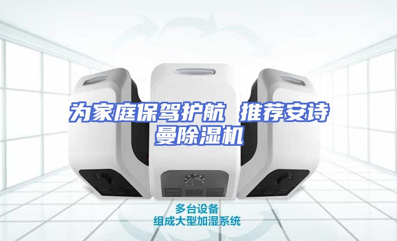 为家庭保驾护航 推荐安诗曼除湿机