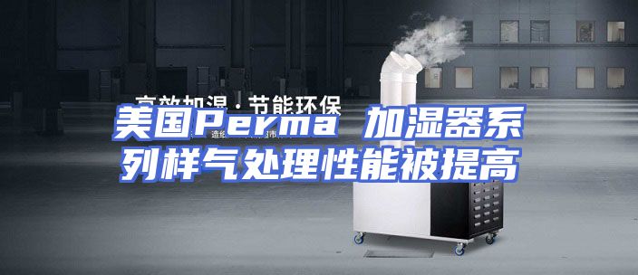 美国Perma 加湿器系列样气处理性能被提高