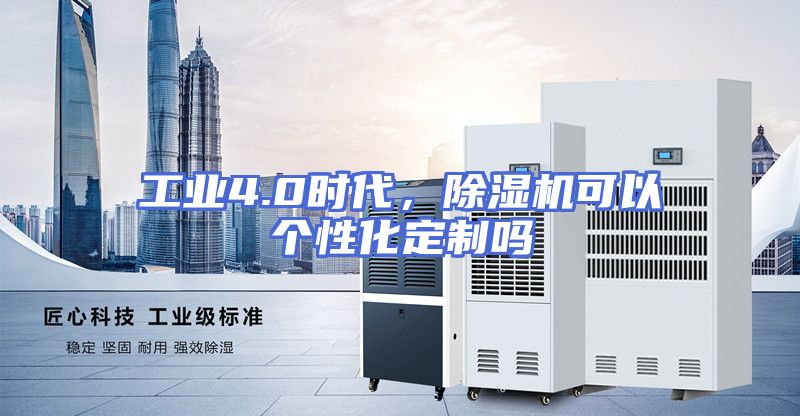 工业4.0时代，除湿机可以个性化定制吗