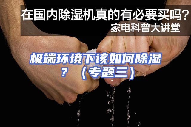 极端环境下该如何除湿？（专题三）