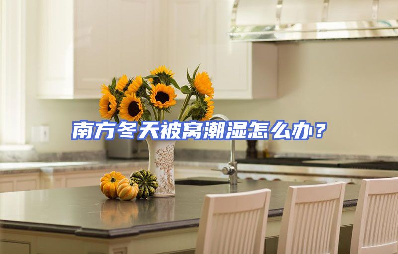 南方冬天被窝潮湿怎么办？