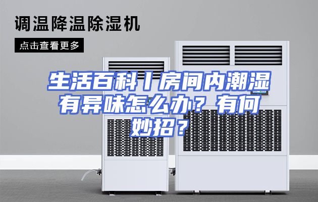 生活百科丨房间内潮湿有异味怎么办？有何妙招？