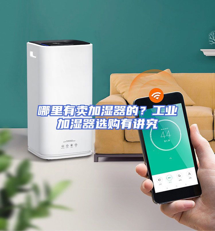 哪里有卖加湿器的？工业加湿器选购有讲究