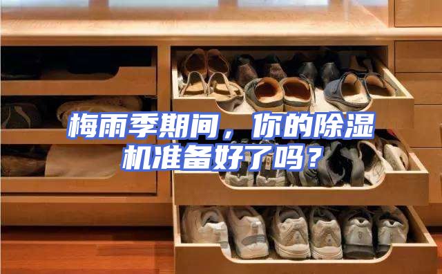 梅雨季期间，你的除湿机准备好了吗？