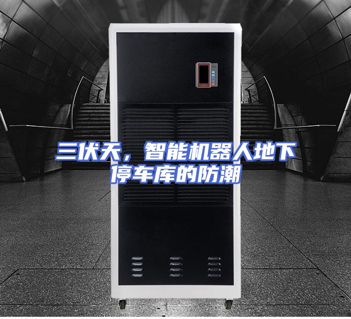 三伏天，智能机器人地下停车库的防潮