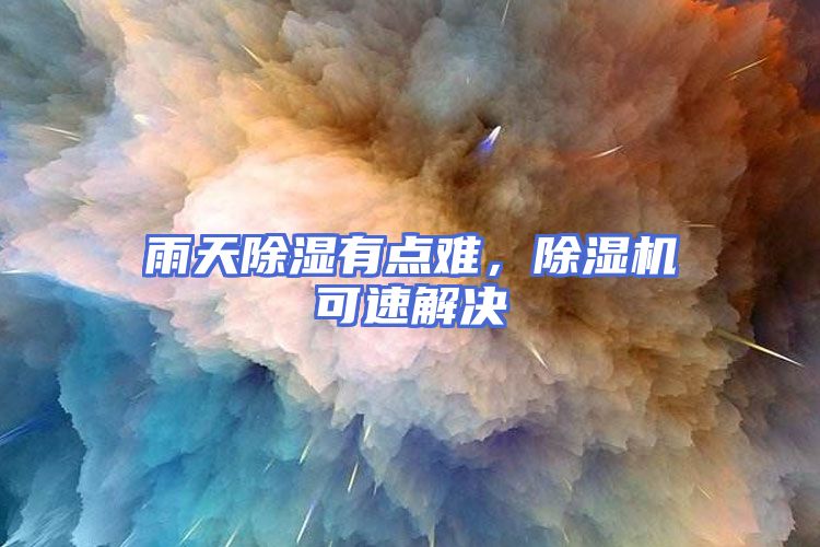雨天除湿有点难，除湿机可速解决