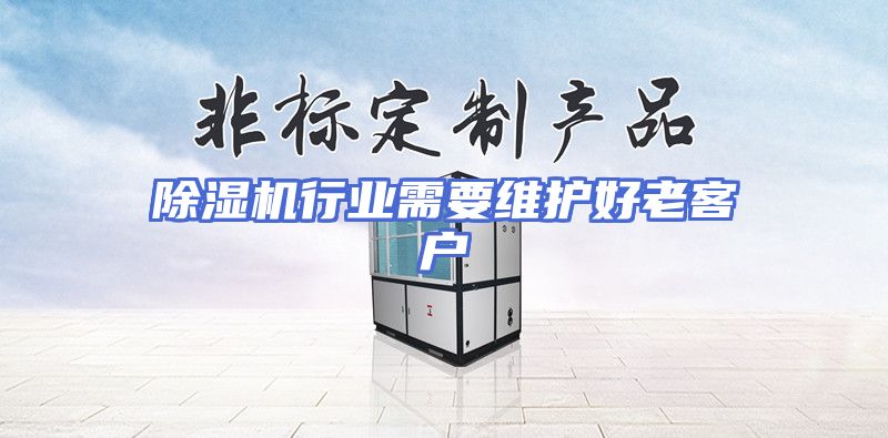 除湿机行业需要维护好老客户