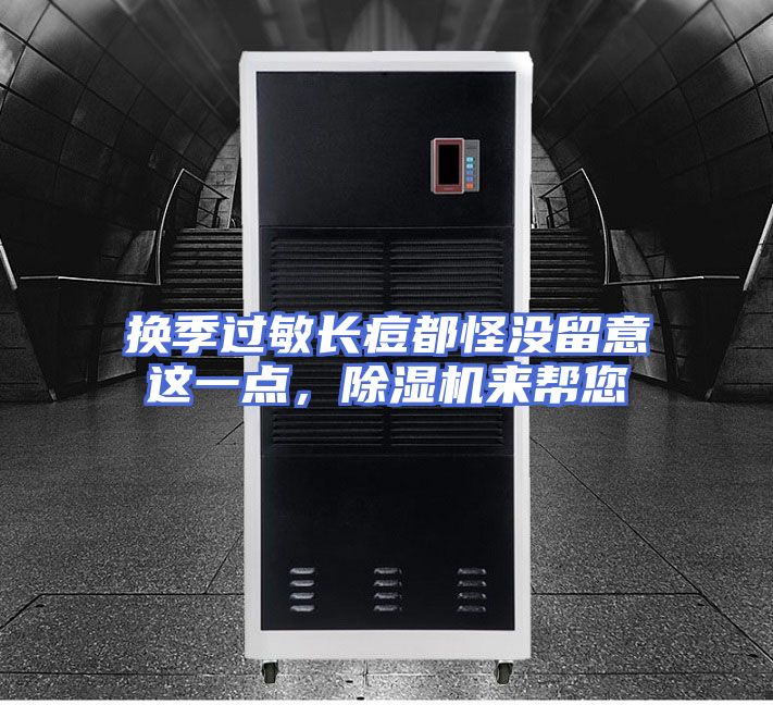 换季过敏长痘都怪没留意这一点，除湿机来帮您