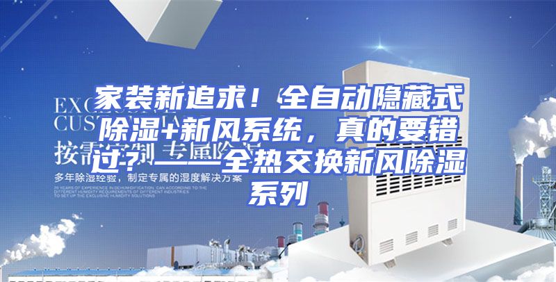 家装新追求！全自动隐藏式除湿+新风系统，真的要错过？——全热交换新风除湿系列