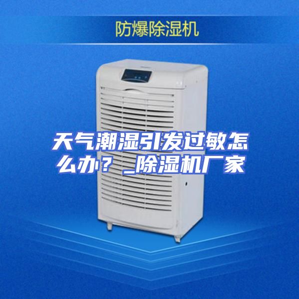 天气潮湿引发过敏怎么办？_除湿机厂家