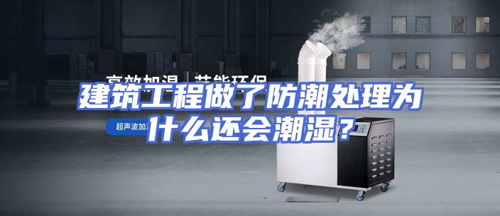 建筑工程做了防潮处理为什么还会潮湿？