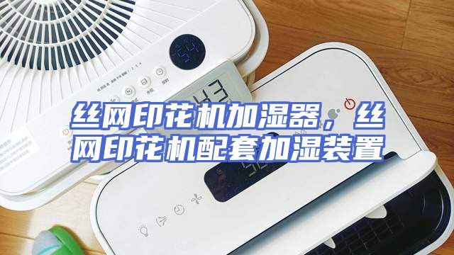 丝网印花机加湿器，丝网印花机配套加湿装置