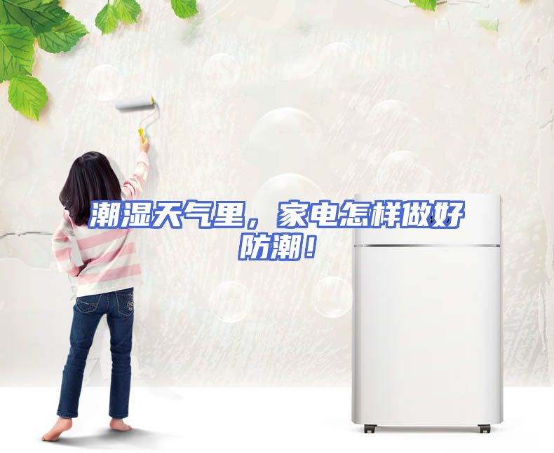 潮湿天气里，家电怎样做好防潮！