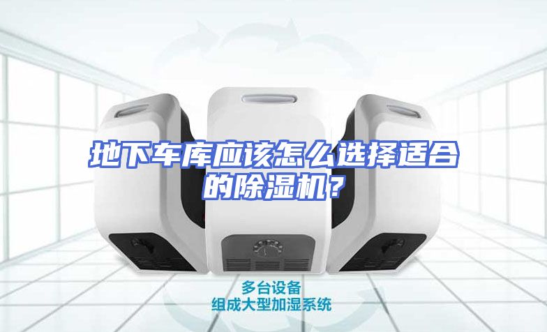 地下车库应该怎么选择适合的除湿机？