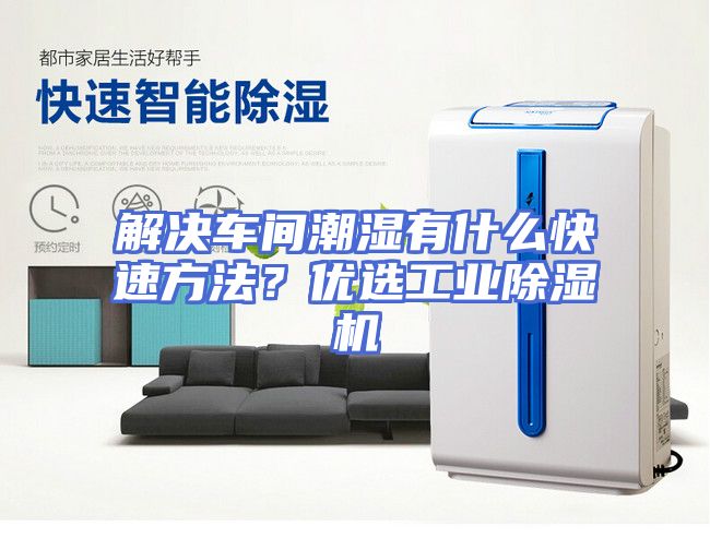 解决车间潮湿有什么快速方法？优选工业除湿机