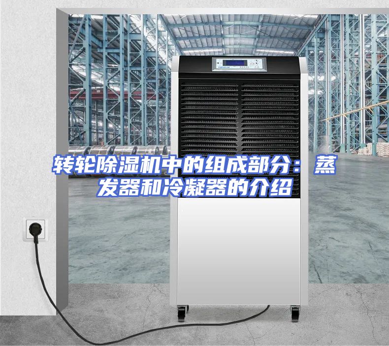 转轮除湿机中的组成部分：蒸发器和冷凝器的介绍