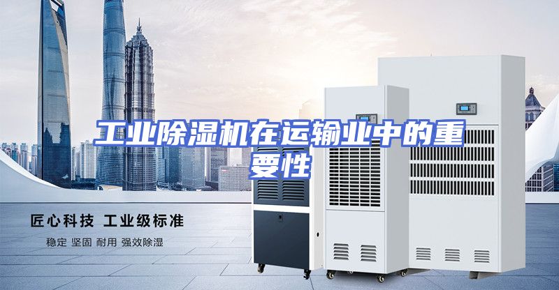 工业除湿机在运输业中的重要性