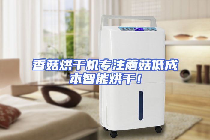 香菇烘干机专注蘑菇低成本智能烘干！