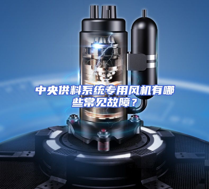 中央供料系统专用风机有哪些常见故障？