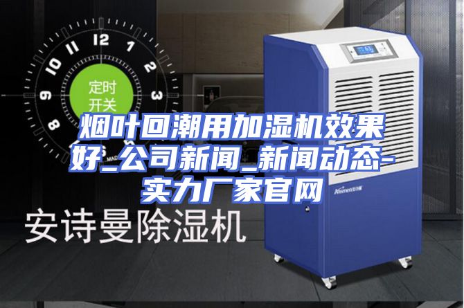 烟叶回潮用加湿机效果好_公司新闻_新闻动态-实力厂家官网