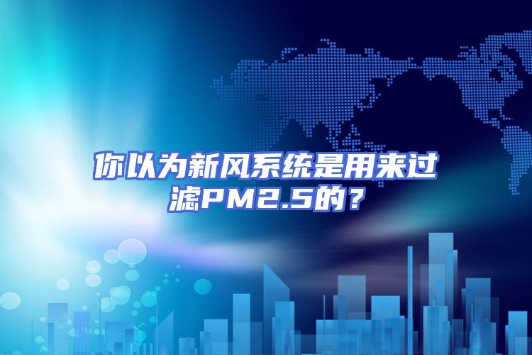 你以为新风系统是用来过滤PM2.5的？