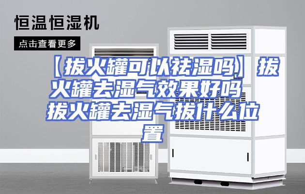 【拔火罐可以祛湿吗】拔火罐去湿气效果好吗 拔火罐去湿气拔什么位置