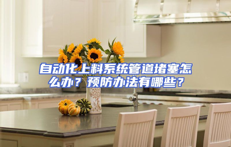自动化上料系统管道堵塞怎么办？预防办法有哪些？