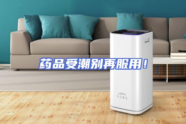 药品受潮别再服用！