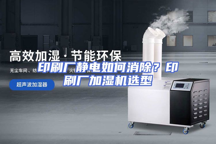 印刷厂静电如何消除？印刷厂加湿机选型