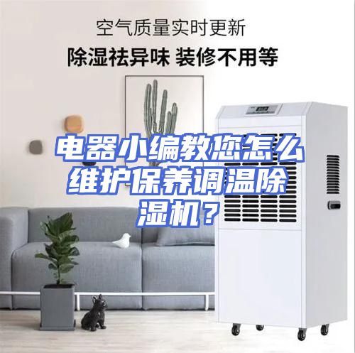 电器小编教您怎么维护保养调温除湿机？