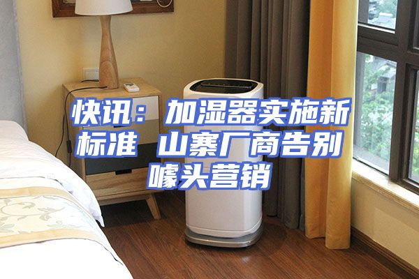 快讯：加湿器实施新标准 山寨厂商告别噱头营销