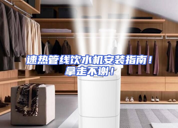 速热管线饮水机安装指南!拿走不谢!