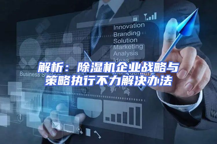 解析：除湿机企业战略与策略执行不力解决办法