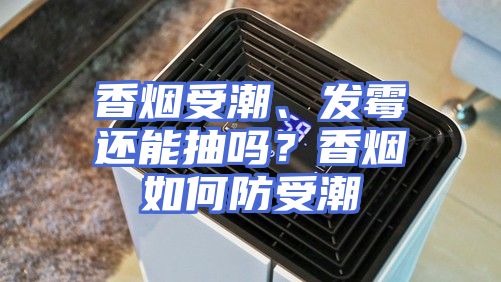 香烟受潮、发霉还能抽吗?香烟如何防受潮