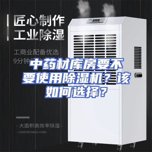 中药材库房要不要使用除湿机？该如何选择？