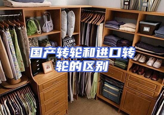 国产转轮和进口转轮的区别