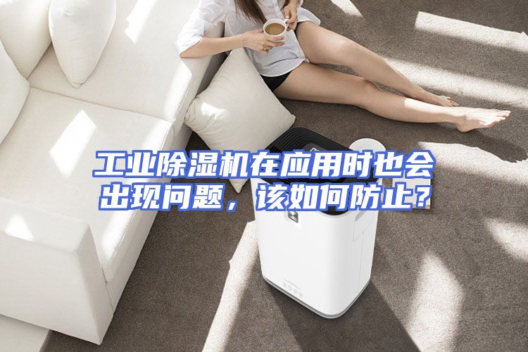 工业除湿机在应用时也会出现问题，该如何防止？