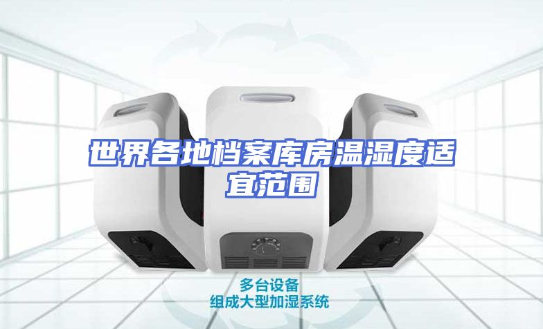 世界各地档案库房温湿度适宜范围
