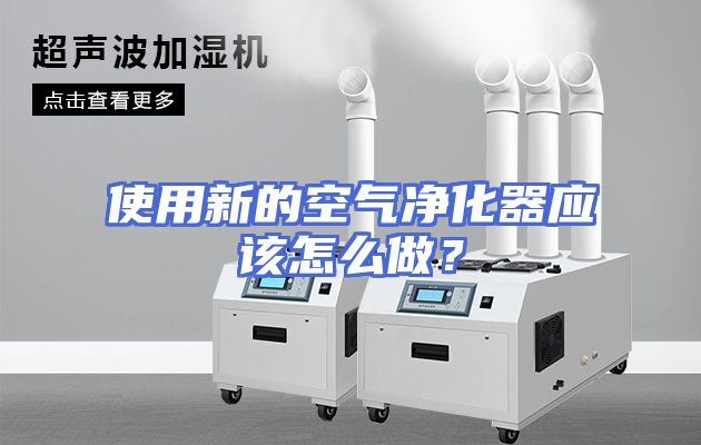使用新的空气净化器应该怎么做？