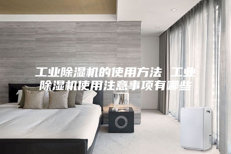 工业除湿机的使用方法 工业除湿机使用注意事项有哪些