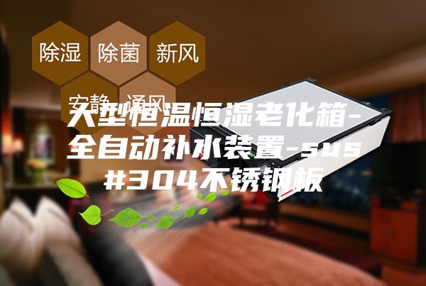 大型恒温恒湿老化箱-全自动补水装置-sus#304不锈钢板