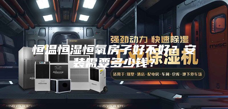 恒温恒湿恒氧房子好不好？安装需要多少钱？