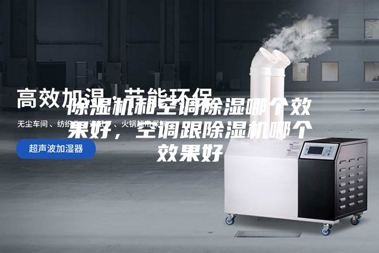 除湿机和空调除湿哪个效果好，空调跟除湿机哪个效果好