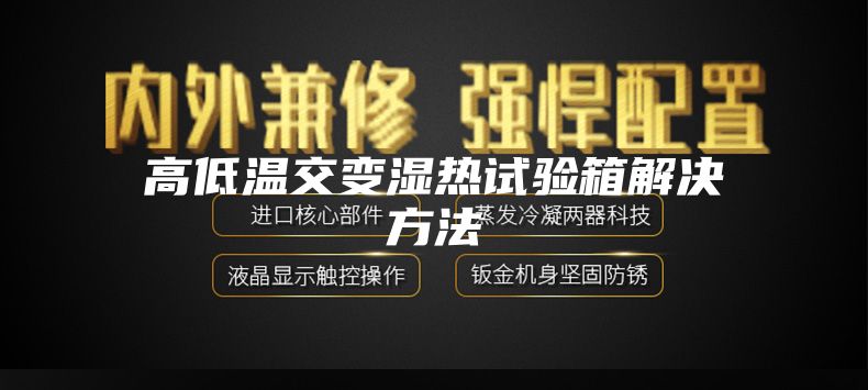 高低温交变湿热试验箱解决方法