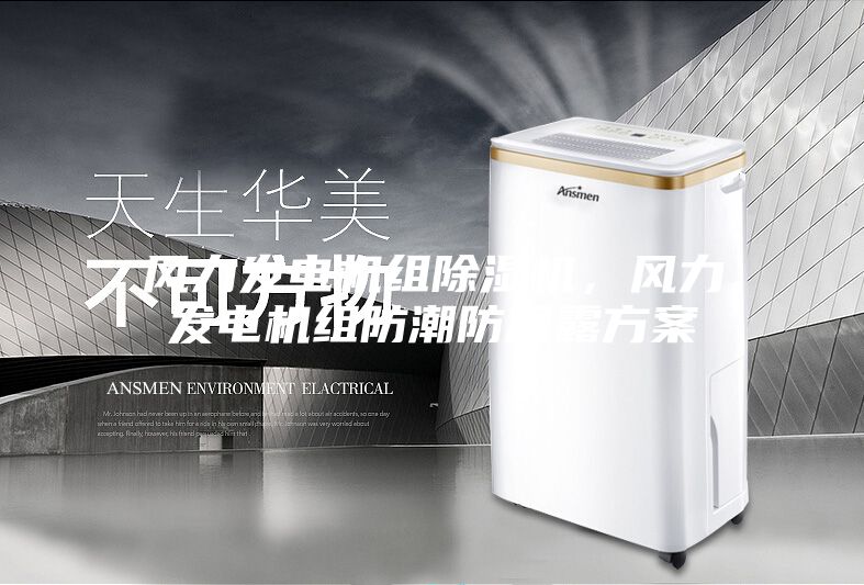 风力发电机组除湿机，风力发电机组防潮防凝露方案
