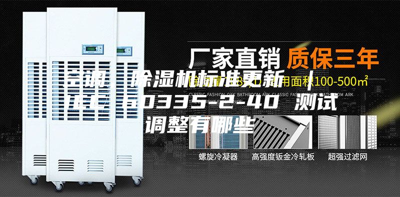 空调，除湿机标准更新 ｜ IEC 60335-2-40 测试调整有哪些