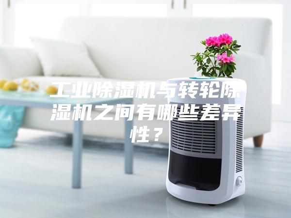 工业除湿机与转轮除湿机之间有哪些差异性？