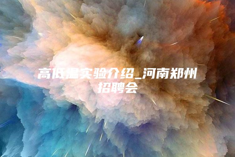 高低温实验介绍_河南郑州招聘会